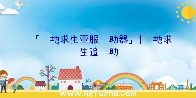 「绝地求生亚服辅助器」|绝地求生追辅助